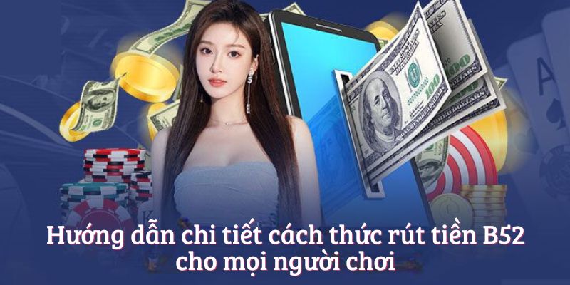 Hướng dẫn chi tiết cách thức rút tiền B52club cho mọi người chơi