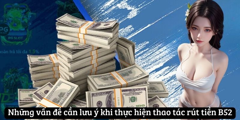 Những vấn đề cần lưu ý khi thực hiện thao tác rút tiền B52club