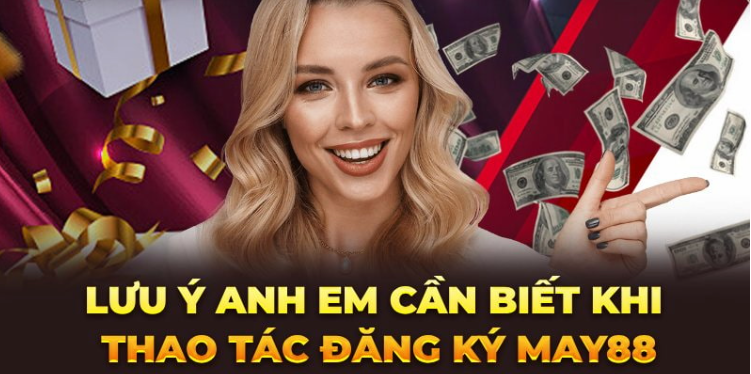 Lưu ý anh em cần biết khi thao tác đăng ký May88